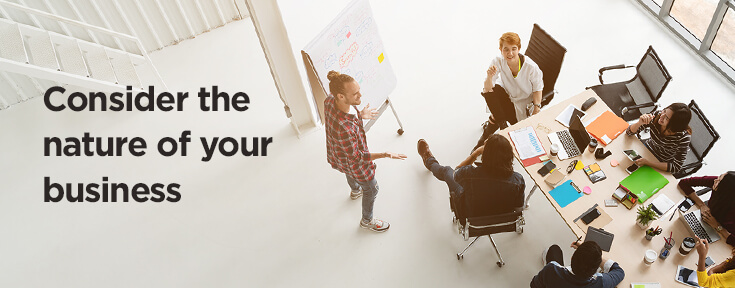Consider the nature of your business